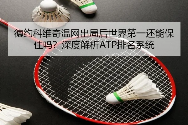 德约科维奇温网出局后世界第一还能保住吗？深度解析ATP排名系统